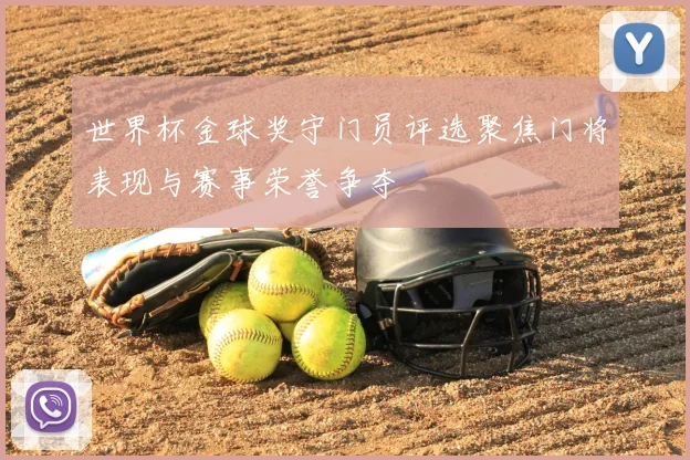 世界杯金球奖守门员评选聚焦门将表现与赛事荣誉争夺