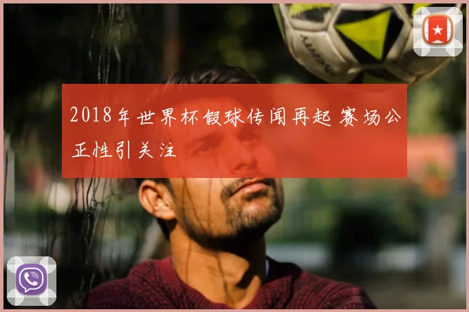 2018年世界杯假球传闻再起 赛场公正性引关注