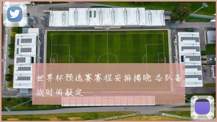 世界杯预选赛赛程安排揭晓 各队备战时间敲定