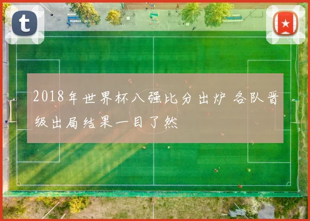 2018年世界杯八强比分出炉 各队晋级出局结果一目了然