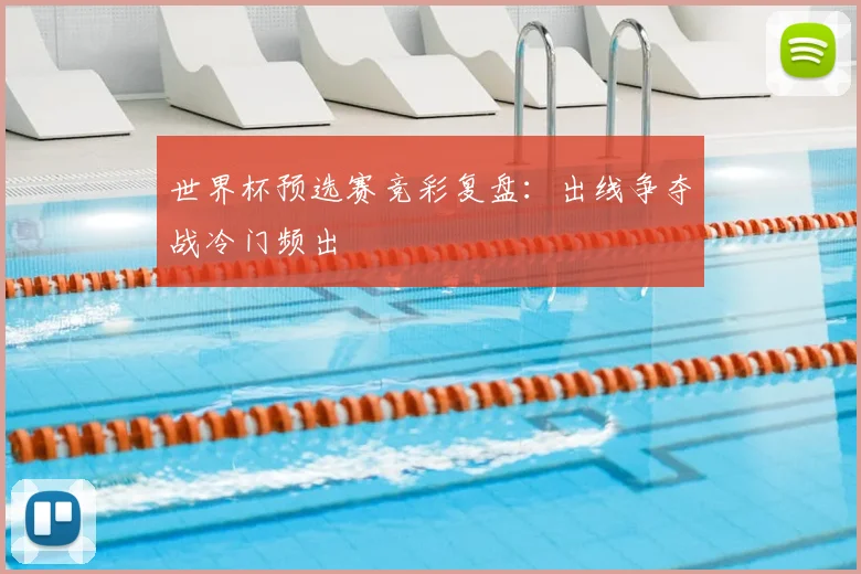 世界杯预选赛竞彩复盘：出线争夺战冷门频出