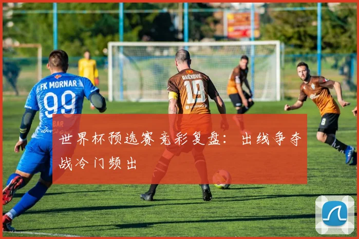 世界杯预选赛竞彩复盘：出线争夺战冷门频出